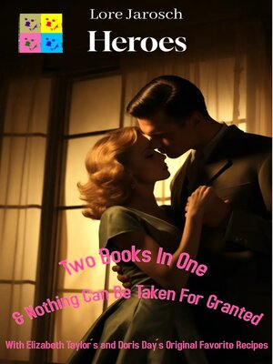 cover image of Heroes & Nothing Can Be Taken For Granted with Elizabeth Taylor´s and Doris Day´s Original Favorite Recipes